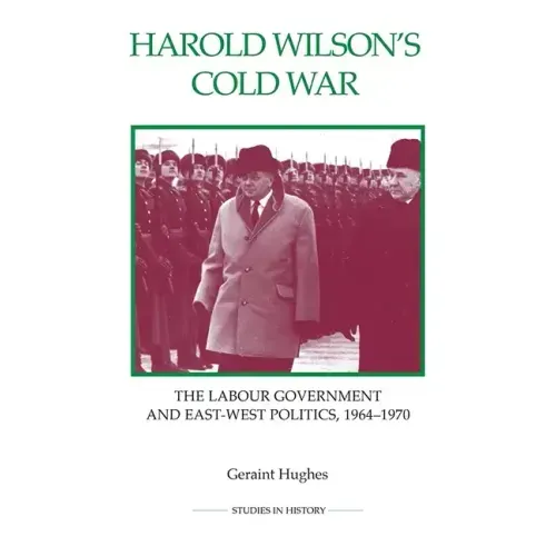 Harold Wilson's Cold War: The Labour Government and East-West Politics, 1964-1970