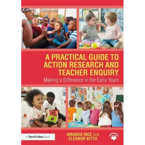 A Practical Guide to Action Research and Teacher Enquiry: Making a Difference in the Early Years