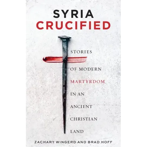 Syria Crucified: Stories of Modern Martyrdom in an Ancient Christian Land