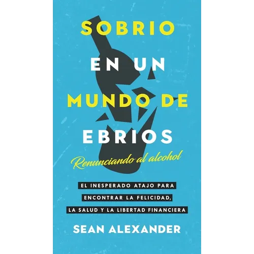 Sobrio en un Mundo de Ebrios / Sober On A Drunk Planet: Renunciando al alcohol El inesperado atajo para encontrar la felicidad, la salud y la libertad