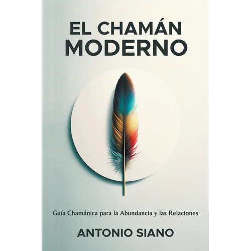 El Chamán Moderno: Guía Chamánica para la Abundancia y las Relaciones
