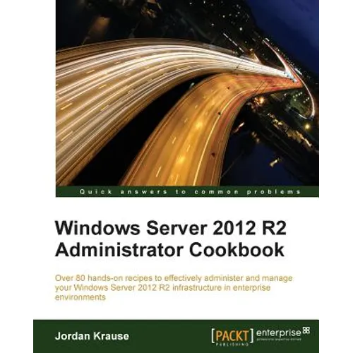 Windows Server 2012 R2 Administrator Cookbook: Over 80 hands-on recipes to effectively administer and manage your Windows Server 2012 R2 infrastructur