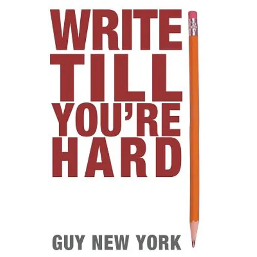Write Till You're Hard: The Best Guide to Writing Erotica Ever
