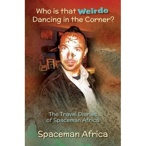 Who is that Weirdo Dancing in the Corner?: The Travel Diaries of Spaceman Africa