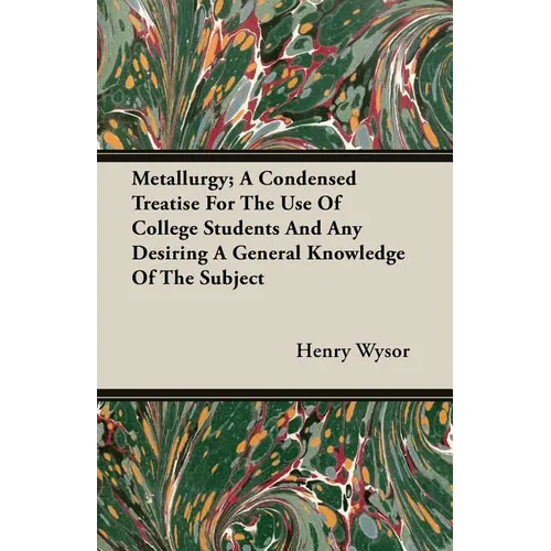 Metallurgy; A Condensed Treatise For The Use Of College Students And Any Desiring A General Knowledge Of The Subject
