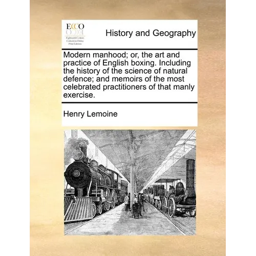 Modern Manhood; Or, the Art and Practice of English Boxing. Including the History of the Science of Natural Defence; And Memoirs of the Most Celebrate