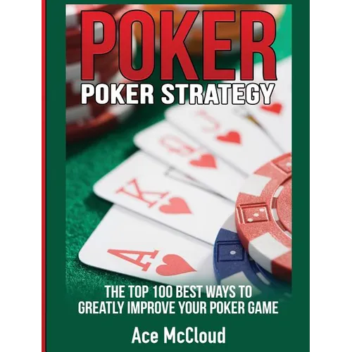 Poker Strategy: The Top 100 Best Ways To Greatly Improve Your Poker Game
