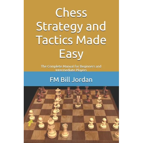 Chess Strategy and Tactics Made Easy: The Complete Manual for Beginners and Intermediate Players