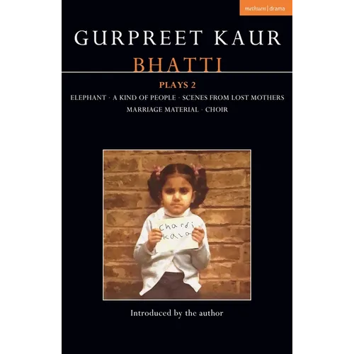 Gurpreet Kaur Bhatti Plays 2: Elephant; A Kind of People; Scenes from Lost Mothers; Marriage Material; Choir