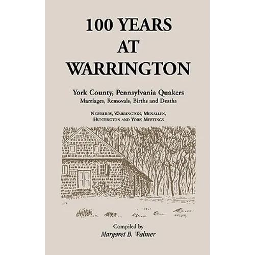 100 Years at Warrington: York County, Pennsylvania, Quaker Marriages, Removals, Births and Deaths