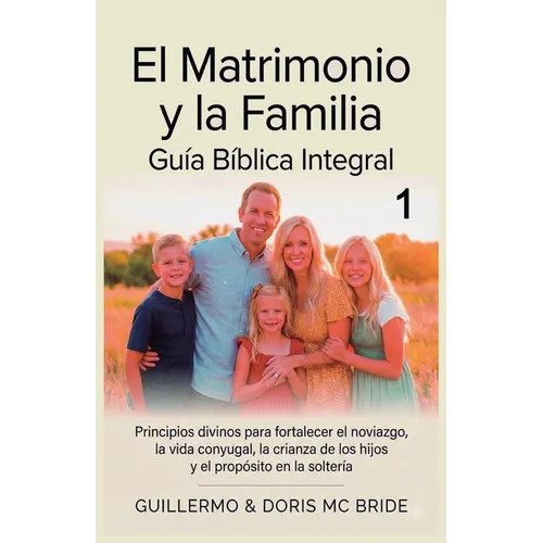 El Matrimonio y la Familia: Guía Bíblica Integral