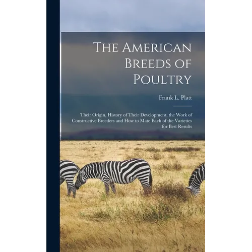 The American Breeds of Poultry: Their Origin, History of Their Development, the Work of Constructive Breeders and How to Mate Each of the Varieties fo