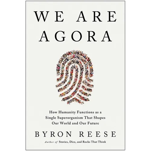 We Are Agora: How Humanity Functions as a Single Superorganism That Shapes Our World and Our Future