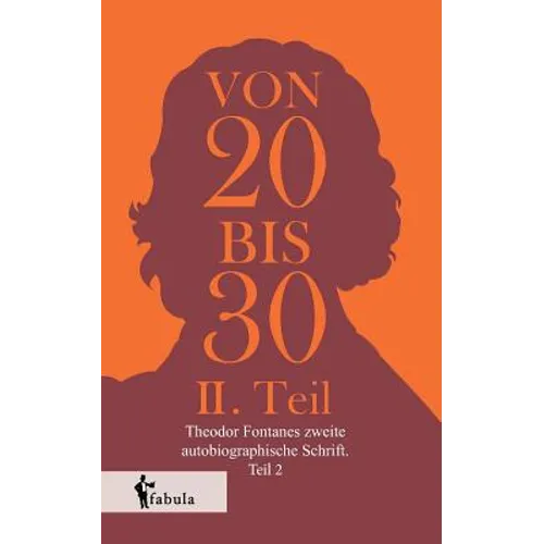 Von Zwanzig bis Dreißig: Theodor Fontanes zweite autobiographische Schrift. Teil 2