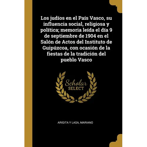 Los judíos en el País Vasco, su influencia social, religiosa y política; memoria leída el día 9 de septiembre de 1904 en el Salón de Actos del Institu