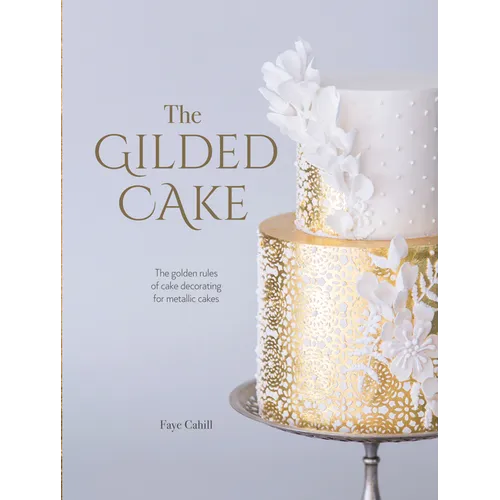 The Gilded Cake: The Golden Rules of Cake Decorating for Metallic Cakes