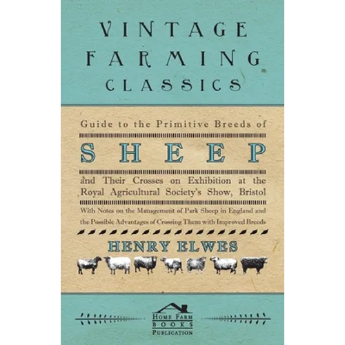 Guide To The Primitive Breeds Of Sheep And Their Crosses On Exhibition At The Royal Agricultural Society's Show, Bristol 1913: With Notes On The Manag