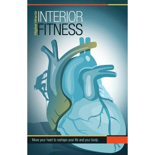 Interior Fitness: Move Your Heart To Reshape Your Life AND Your Body!