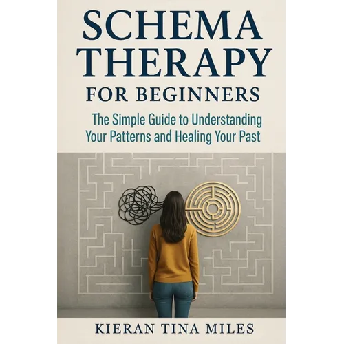 Schema Therapy for Beginners: The Simple Guide to Understanding Your Patterns and Healing Your Past
