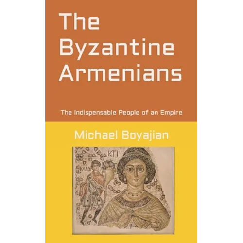 The Byzantine Armenians: The Indispensable People of an Empire