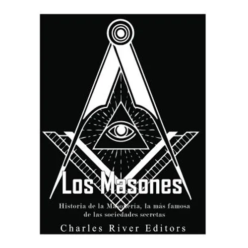 Los masones: Historia de la Masonería, la más famosa de las sociedades secretas