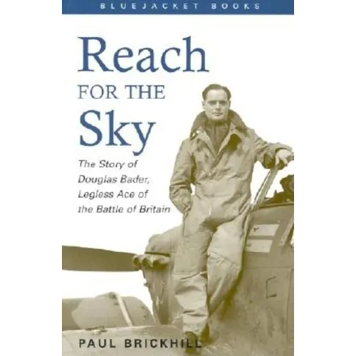 Reach for the Sky: The Story of Douglas Bader, Legless Ace of the Battle of Britian