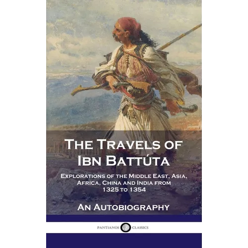 Travels of Ibn Battúta: Explorations of the Middle East, Asia, Africa, China and India from 1325 to 1354, An Autobiography
