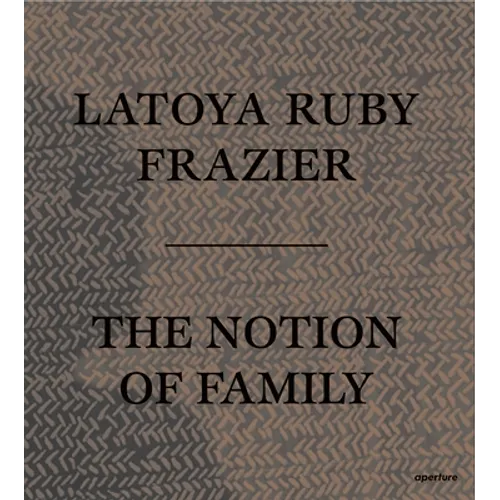 Latoya Ruby Frazier: The Notion of Family