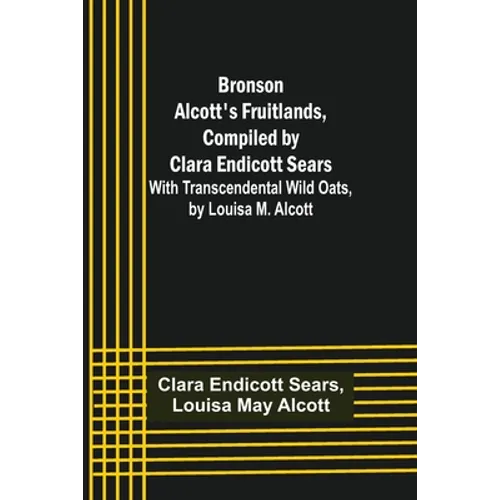 Bronson Alcott's Fruitlands, compiled by Clara Endicott Sears; With Transcendental Wild Oats, by Louisa M. Alcott