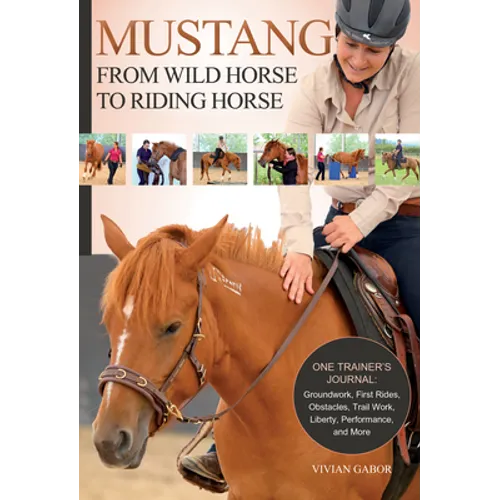 Mustang: From Wild Horse to Riding Horse: One Trainer's Journal: Groundwork, First Rides, Obstacles, Trail Work, Liberty, Performance and More