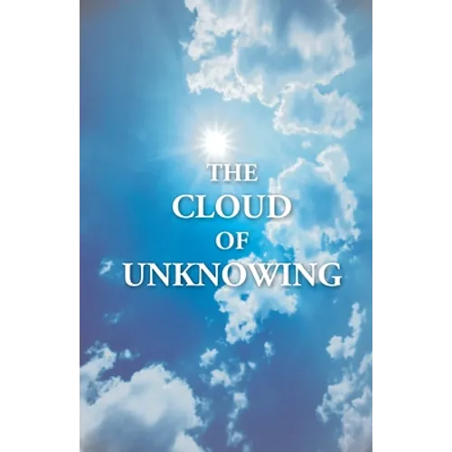 The Cloud Of Unknowing: A Book Of Contemplation The Which Is Called The Cloud Of Unknowing, In The Which A Soul Is Oned With God