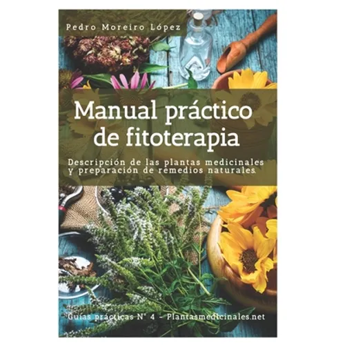 Manual práctico de fitoterapia: Descripción de las plantas medicinales y preparación de remedios naturales
