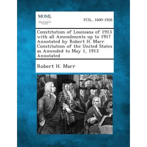 Constitution of Louisiana of 1913 with All Amendments Up to 1917 Annotated by Robert H. Marr Constitution of the United States as Amended to May 1, 19