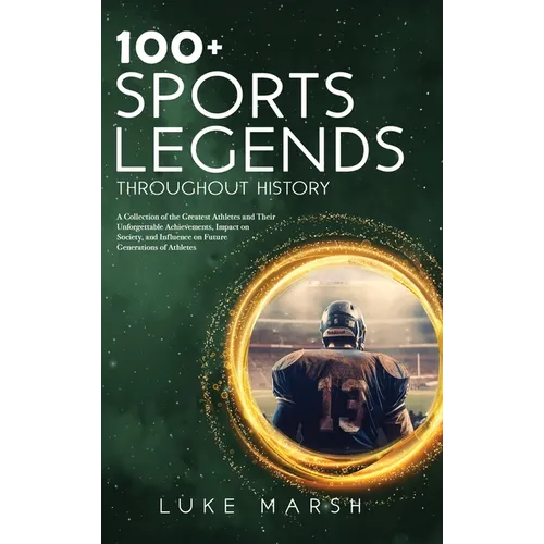 100+ Sports Legends Throughout History: A Collection of the Greatest Athletes and Their Unforgettable Achievements, Impact on Society, and Influence o