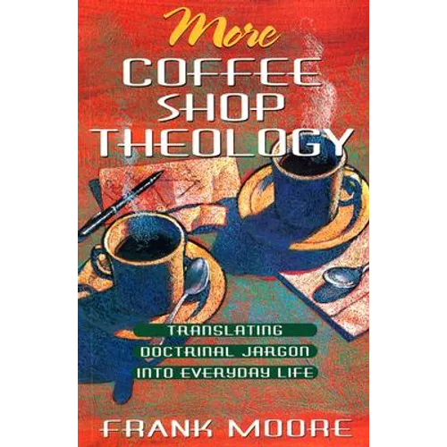 More Coffee Shop Theology: Translating Doctrinal Jargon Into Everyday Life