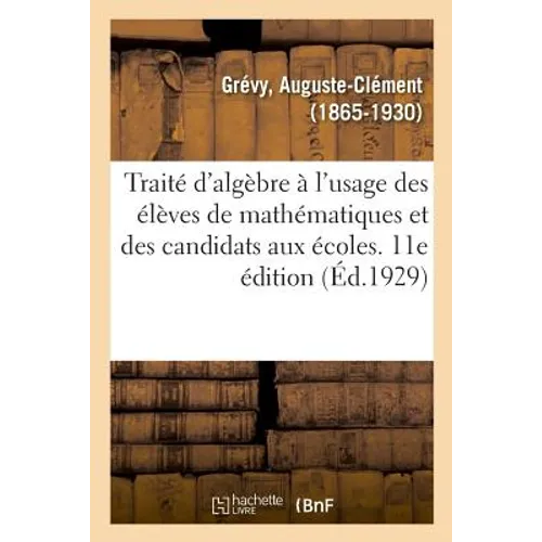 Traité d'Algèbre À l'Usage Des Élèves de Mathématiques Et Des Candidats Aux Écoles. 11E Édition