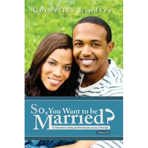 So, You Want To Be Married? Second Edition: An Alternative to Dating and Perfecting the Journey to Marriage