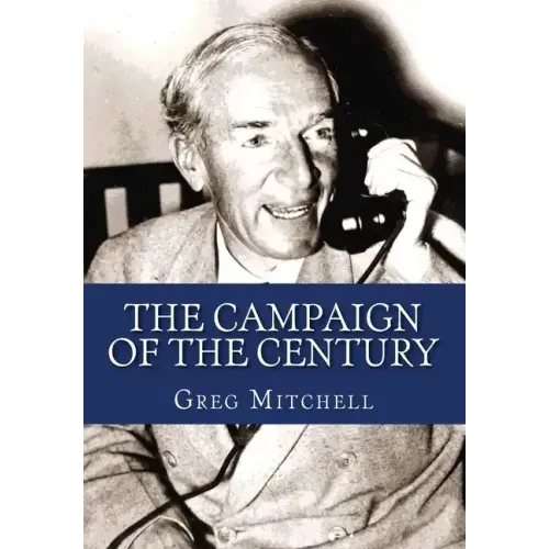 The Campaign of the Century: Upton Sinclair's Race for Governor of California and the Birth of Media Politics