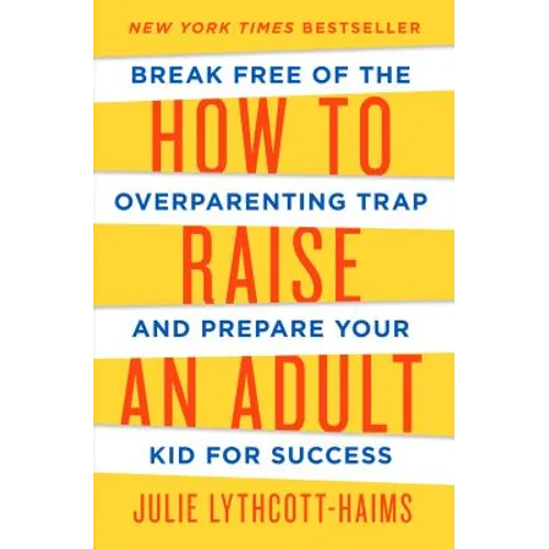 How to Raise an Adult: Break Free of the Overparenting Trap and Prepare Your Kid for Success