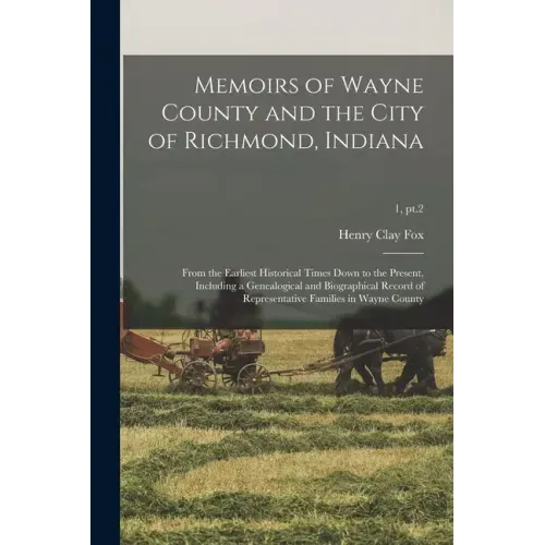 Memoirs of Wayne County and the City of Richmond, Indiana; From the Earliest Historical Times Down to the Present, Including a Genealogical and Biogra