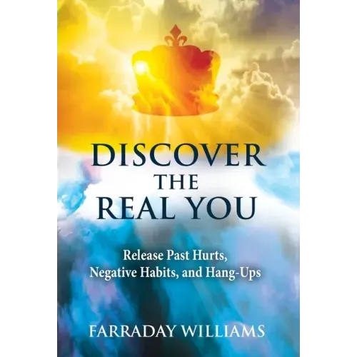 Discover The Real You: Release Past Hurts, Negative Habits, and Hang-Ups