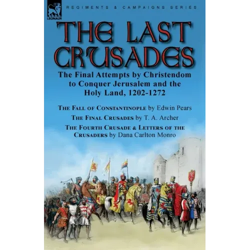 The Last Crusades: the Final Attempts by Christendom to Conquer Jerusalem and the Holy Land, 1202-1272-The Fall of Constantinople by Edwin Pears, The