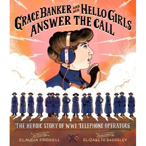 Grace Banker and Her Hello Girls Answer the Call: The Heroic Story of Wwi Telephone Operators