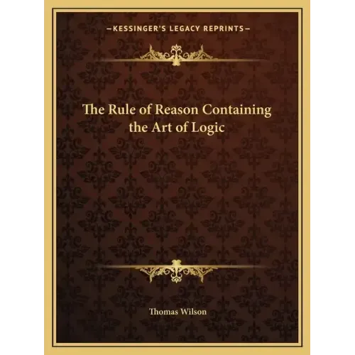 The Rule of Reason Containing the Art of Logic