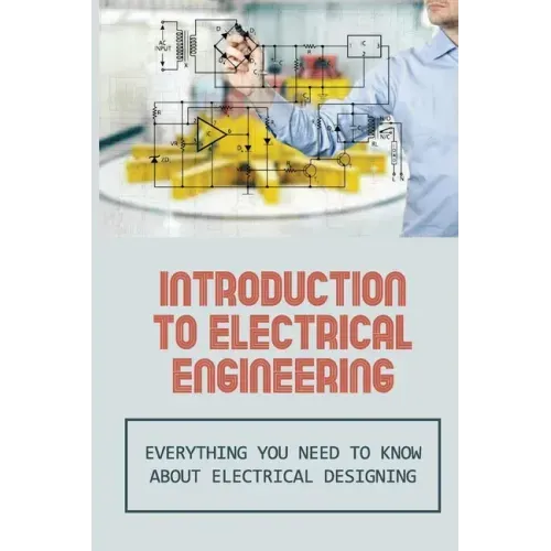 Introduction To Electrical Engineering: Everything You Need To Know About Electrical Designing: Entry Level Electrical Engineering