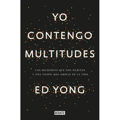 Yo Contengo Multitudes: Los Microbios Que Nos Habitan Y Una Mayor Visión de la Vida / I Contain Multitudes: The Microbes Within Us and a Grander View
