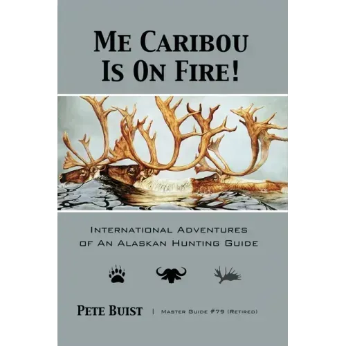 Me Caribou Is On Fire: International Adventures of An Alaskan Hunting Guide