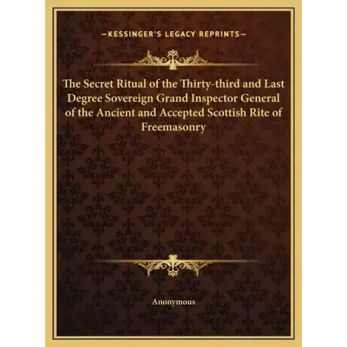 The Secret Ritual of the Thirty-Third and Last Degree Sovereign Grand Inspector General of the Ancient and Accepted Scottish Rite of Freemasonry