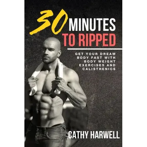 Calisthenics: 30 Minutes To Ripped - Get Your Dream Body Fast with Body Weight Exercises Today!