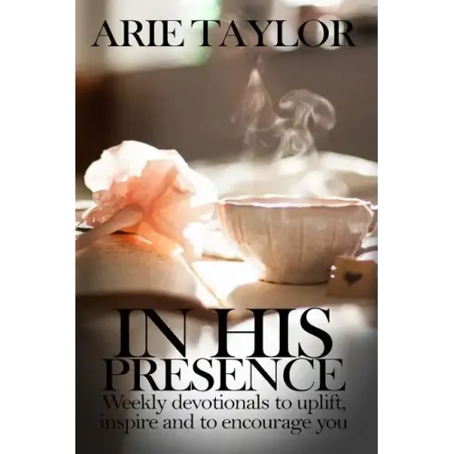 In His Presence: Weekly Devotionals to Uplift, Inspire and to Encourage You